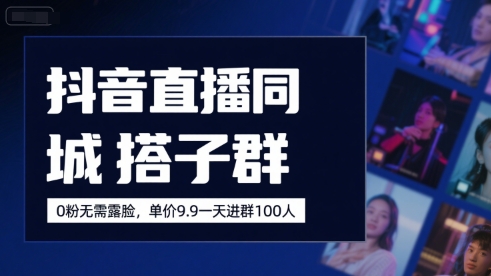 抖音直播同城搭子群，0粉无需露脸，单价19.9，一天进群100人-川川创富网