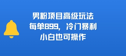 男粉项目高级玩法，每单899，冷门暴利，小白也可操作-川川创富网
