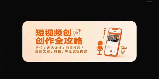 短视频创作全攻略-7月，定位/表达训练/拍摄技巧/爆款文案/剪辑/等全流程-川川创富网