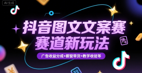 抖音图文文案赛道新玩法，快速养号起号，广告收益分成+橱窗带货+教学收徒等-川川创富网