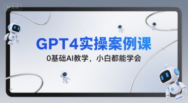 GPT4实操案例课，0基础AI教学，小白都能学会-川川创富网