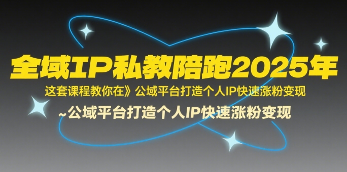 全域IP私教陪跑2025年，这套课程教你在公域平台打造个人IP快速涨粉变现-川川创富网