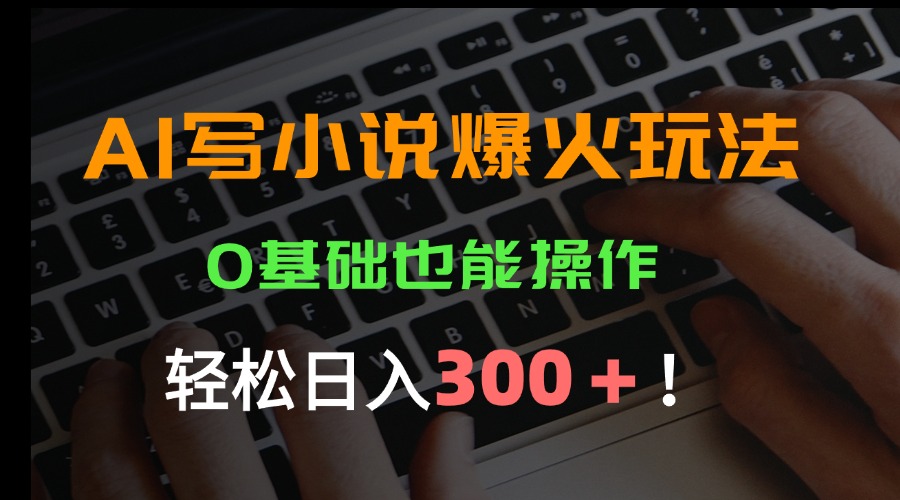 AI写小说爆火玩法，0基础也能操作，日收益轻松300+！-川川创富网