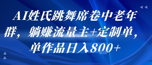 AI姓氏跳舞席卷中老年群，躺挣流量主+定制单，单作品日入8张-川川创富网