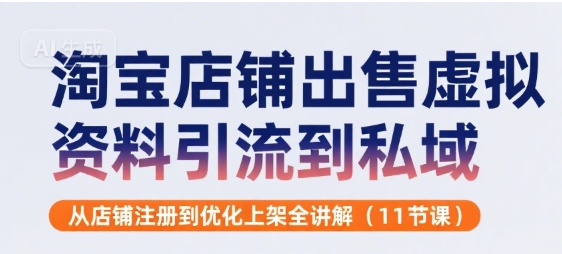 淘宝店铺出售虚拟资料引流到私域，从店铺注册到优化上架全讲解(11节课)-川川创富网