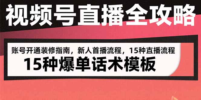 视频号直播全攻略：账号开通装修指南，新人首播流程，15种爆单话术模板-川川创富网