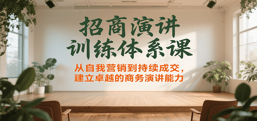 招商演讲训练体系课，从自我营销到持续成交，建立卓越的商务演讲能力-川川创富网