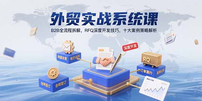 外贸实战系统课：B2B全流程拆解，RFQ深度开发技巧，十大案例策略解析-川川创富网