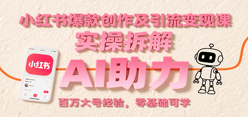 小红书爆款创作及引流变现课：实操拆解，AI助力，百万大号经验，零基础可学-川川创富网
