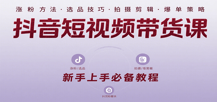 抖音短视频带货课：涵盖涨粉、选品、拍摄、剪辑等，教实操，助你从0到1实现爆单-川川创富网
