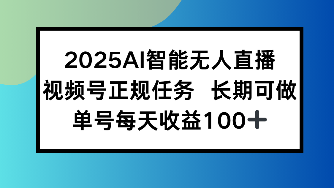 2025AI智能无人直播新玩法，视频号长期稳定任务，单日平均收益100+-川川创富网
