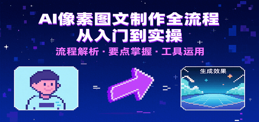AI像素图文制作全流程：内容要点、文案选择及所用工具，助你快速入局-川川创富网