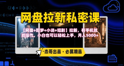 《网盘拉新私密课》第三期躺挣玩法，【网盘+即梦+小说+短剧】拉新，有手机就能操作，月入5k-川川创富网