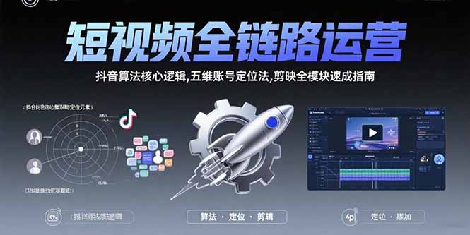 短视频全链路运营：抖音算法核心逻辑,五维账号定位法,剪映全模块速成指南-川川创富网
