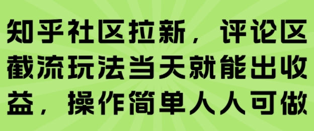 知乎社区拉新，评论区截流玩法当天就能出收益，操作简单人人可做-川川创富网