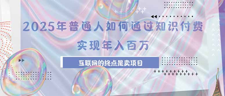 2025年普通人如何通过知识付费年薪百万，互联网的尽头是卖加盟卖项目-川川创富网