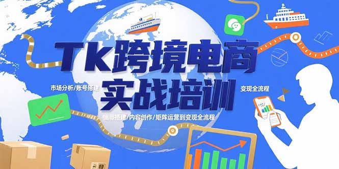 Tk跨境电商实战培训：市场分析/账号搭建/内容创作/矩阵运营到变现全流程-川川创富网