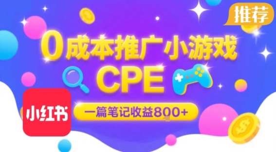 0成本小红书笔记推广小游戏CPE，一篇笔记收益8张+大厂稳定，抓紧冲!-川川创富网