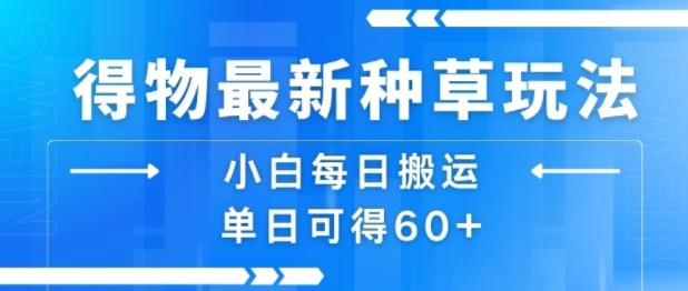 得物最新种草玩法，小白每日搬运单日可得60+-川川创富网