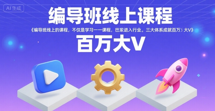 编导班线上课程，不仅是学习一门课程，更是进入一个行业，三大体系成就百万大V-川川创富网