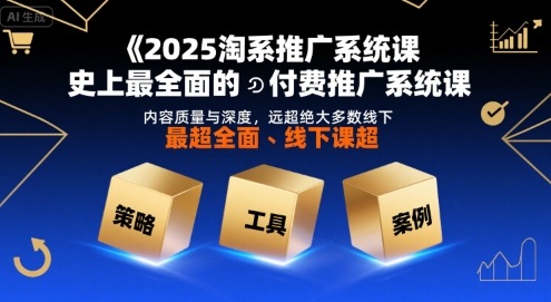 2025淘系推广系统课，史上最全面的付费推广系统课，内容质量与深度，远超绝大多数线下课-川川创富网