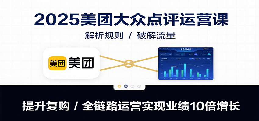 2025美团大众点评运营课：解析规则/破解流量/提升复购/全链路运营实现业绩10倍增长-川川创富网