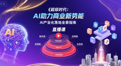 超级时代：AI助力商业新势能直播课，AI产业化落地全景指南-川川创富网