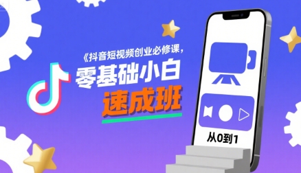 抖音短视频创业必修课，零基础小白速成班-川川创富网