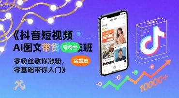 抖音短视频AI图文带货实操班，零粉丝教你涨粉，零基础带你入门-川川创富网