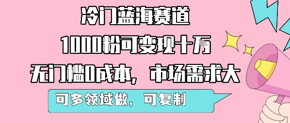 冷门蓝海赛道，1000粉可变现十W，无门槛0成本，市场需求大，可多领域做，可复制性强-川川创富网