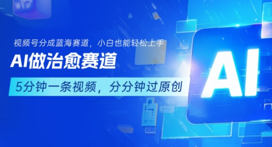 用AI做治愈赛道，结合视频号分成计划，小白也能轻松上手-川川创富网