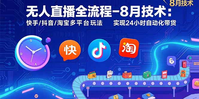 无人直播全流程-8月技术：快手/抖音/淘宝多平台玩法 实现24小时自动化带货-川川创富网