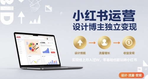 小红书运营设计博主独立变现，实现线上月入过W，零基础也能玩转小红书-川川创富网