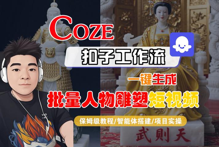 Coze扣子工作流一键生成批量人物雕塑短视频，保姆级教程-智能体搭建-项目实操-川川创富网
