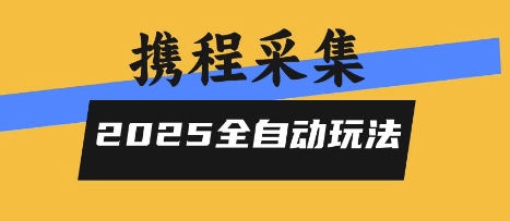 2025携程信息采集全自动玩法，高单价，零人工，全天开干【揭秘】-川川创富网