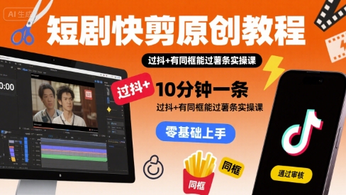 短剧快剪原创教程，10分钟一条，过抖+有同框能过薯条实操课-川川创富网