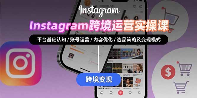 Instagram跨境运营实战：平台认知/账号运营/内容优化/选品策略及变现模式-川川创富网