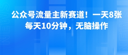 公众号流量主新赛道！一天8张，每天10分钟，无脑操作-川川创富网