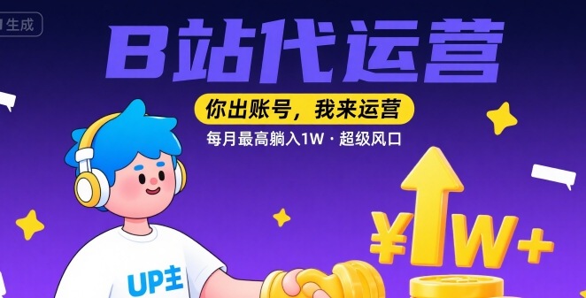 【B站代运营 】你出账号，我来运营，每月最高躺入1W，超级风口【揭秘】-川川创富网