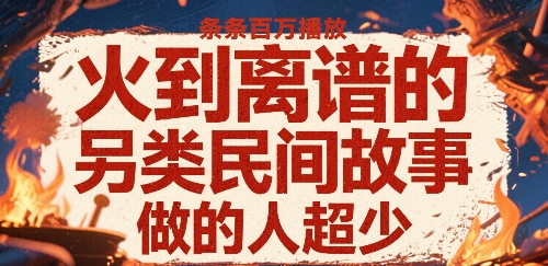 火到离谱的另类民间故事，条条百W播放，做的人超少-川川创富网