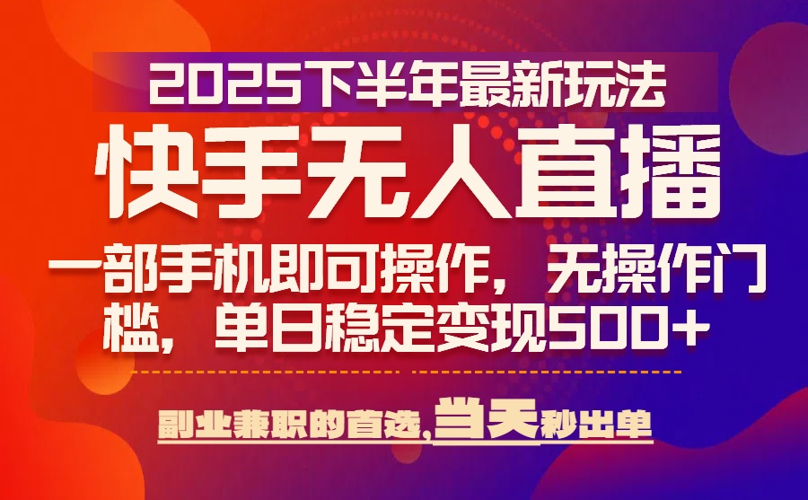 25年快手无人直播最新玩法，当天可出单，一部手机即可操作-川川创富网