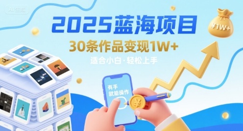 2025蓝海项目30条作品 变现1w+ 有手就能操作适合小白做-川川创富网