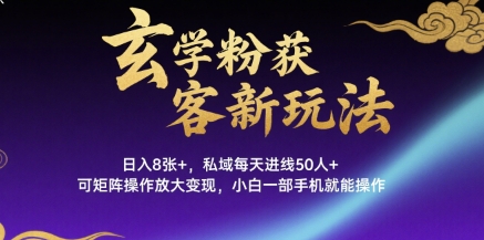 玄学粉获客新玩法日入8张+， 私域每天进线50人+，可矩阵操作放大变现，小白一部手机就能操作-川川创富网