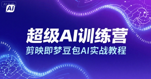 超级AI训练营，剪映即梦豆包AI实战教程-川川创富网