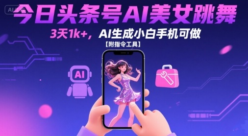 今日头条号AI美女跳舞，3天1k+，AI生成小白手机可做【附指令工具】-川川创富网