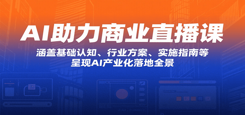 AI助力商业直播课：涵盖基础认知、行业方案、实施指南等，呈现AI产业化落地全景-川川创富网