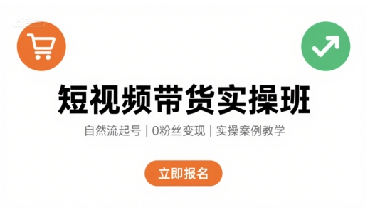 短视频带货实操班，自然流电商快速起号，实现轻松带货变现-川川创富网