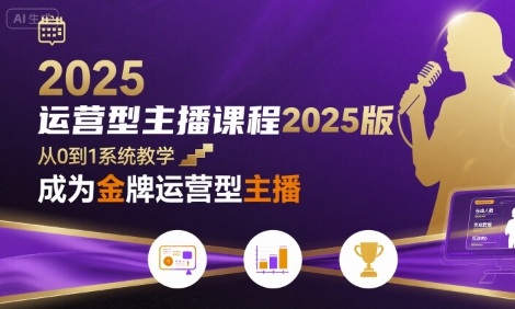 运营型主播课程2025版，从0到1教你成为金牌运营型主播-川川创富网