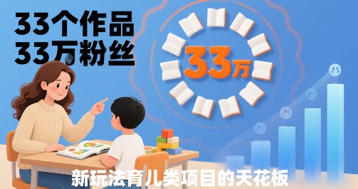 33个作品33W粉丝，育儿类项目的天花板，小白可操作-川川创富网