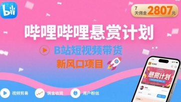 哔哩哔哩悬赏计划，B站短视频带货，7天佣金2807，新风口项目-川川创富网